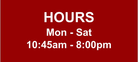 HOURS Mon - Sat 10:45am - 8:00pm