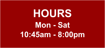 HOURS Mon - Sat 10:45am - 8:00pm