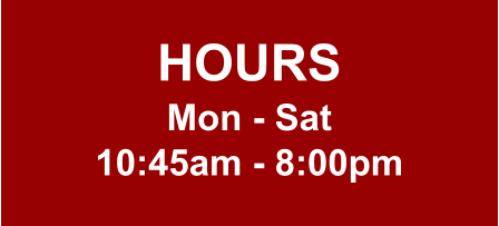 HOURS Mon - Sat 10:45am - 8:00pm