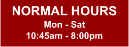 NORMAL HOURS Mon - Sat 10:45am - 8:00pm