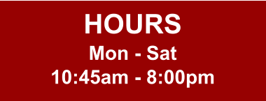 HOURS Mon - Sat 10:45am - 8:00pm
