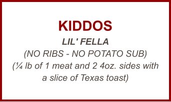KIDDOS LIL' FELLA (NO RIBS - NO POTATO SUB) (¼ lb of 1 meat and 2 4oz. sides with a slice of Texas toast)