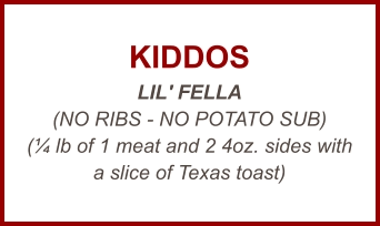 KIDDOS LIL' FELLA (NO RIBS - NO POTATO SUB) (¼ lb of 1 meat and 2 4oz. sides with a slice of Texas toast)