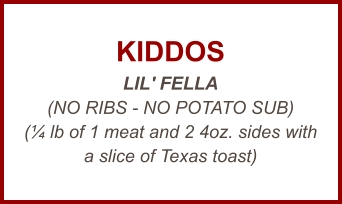 KIDDOS LIL' FELLA (NO RIBS - NO POTATO SUB) (¼ lb of 1 meat and 2 4oz. sides with a slice of Texas toast)